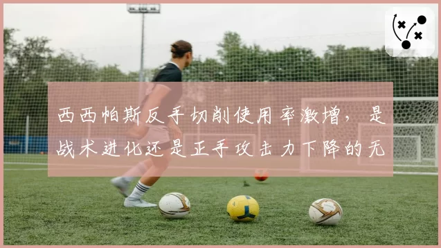 西西帕斯反手切削使用率激增,是战术进化还是正手攻击力下降的无奈之举?