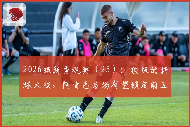 2026级新秀观察（25）：顶级的持球大核，阿肯色后场有望锁定前五