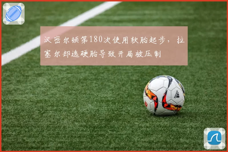 汉密尔顿第180次使用软胎起步，拉塞尔却选硬胎导致开局被压制