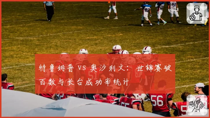 特鲁姆普 vs 奥沙利文:世锦赛破百数与长台成功率统计