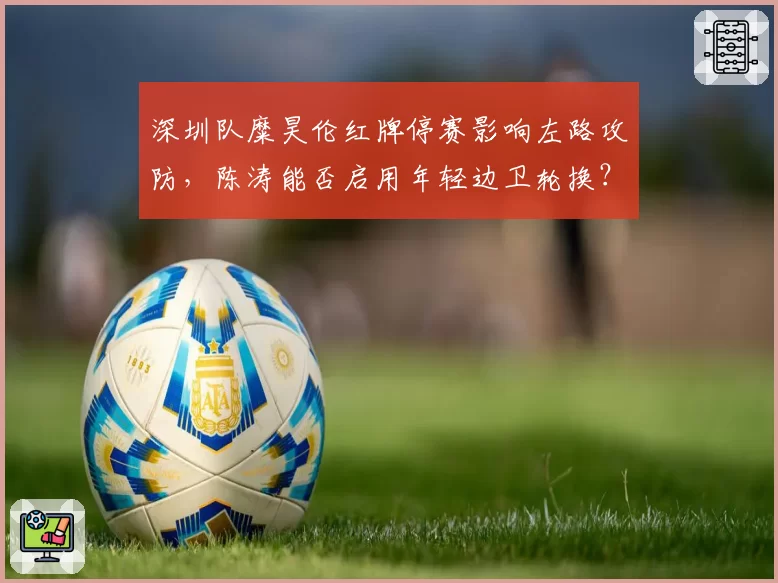 深圳队糜昊伦红牌停赛影响左路攻防,陈涛能否启用年轻边卫轮换?