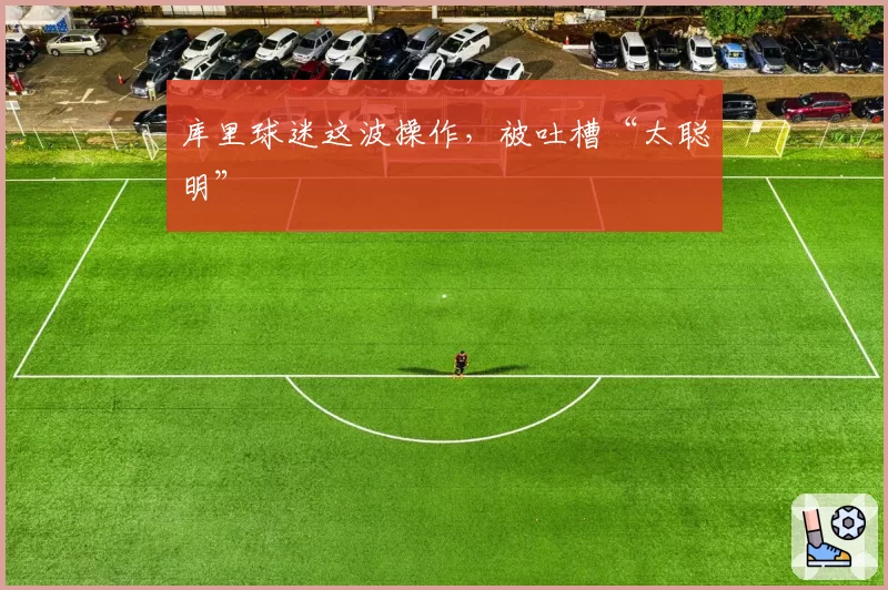 库里球迷这波操作，被吐槽“太聪明”
