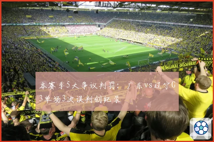 本赛季5大争议判罚：广东vs辽宁G3单场3次误判创纪录