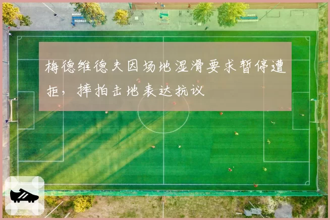 梅德维德夫因场地湿滑要求暂停遭拒,摔拍击地表达抗议