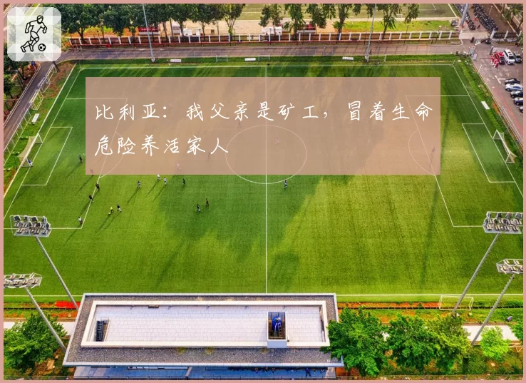 比利亚:我父亲是矿工,冒着生命危险养活家人