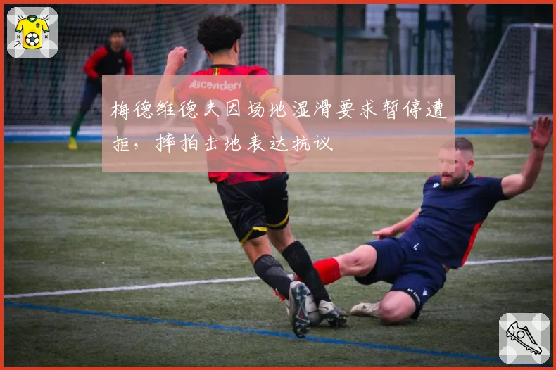 梅德维德夫因场地湿滑要求暂停遭拒，摔拍击地表达抗议